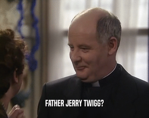 FATHER JERRY TWIGG?
  