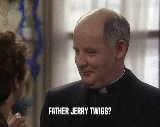 FATHER JERRY TWIGG?  