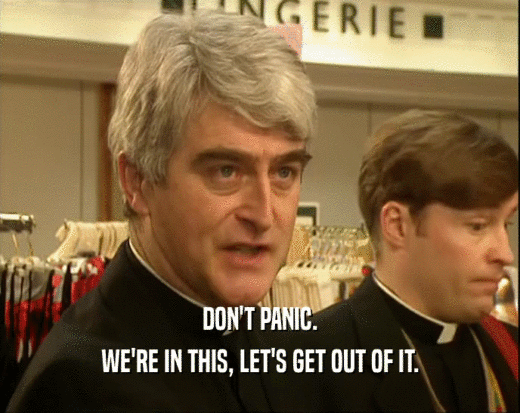 DON'T PANIC. WE'RE IN THIS, LET'S GET OUT OF IT. 