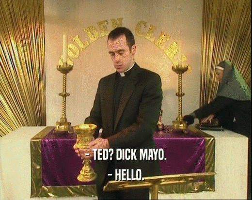- TED? DICK MAYO.
 - HELLO.
 