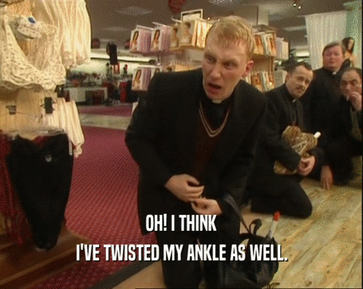OH! I THINK
 I'VE TWISTED MY ANKLE AS WELL.
 