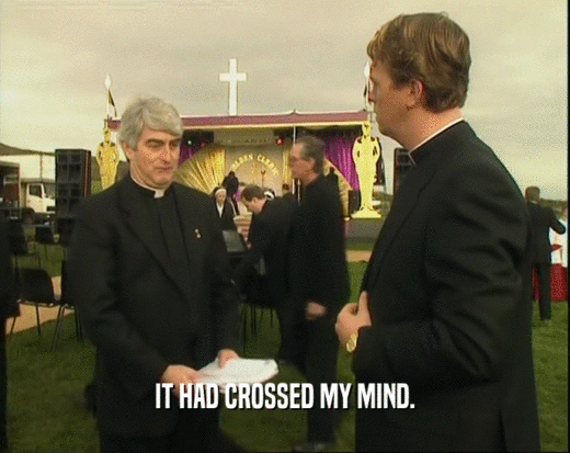 IT HAD CROSSED MY MIND.  