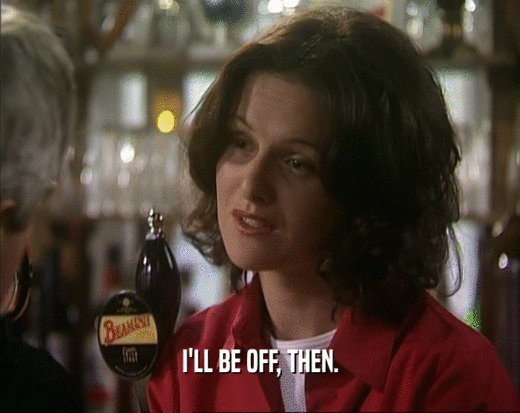 I'LL BE OFF, THEN.  