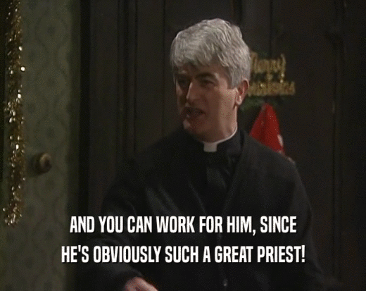 AND YOU CAN WORK FOR HIM, SINCE HE'S OBVIOUSLY SUCH A GREAT PRIEST! 