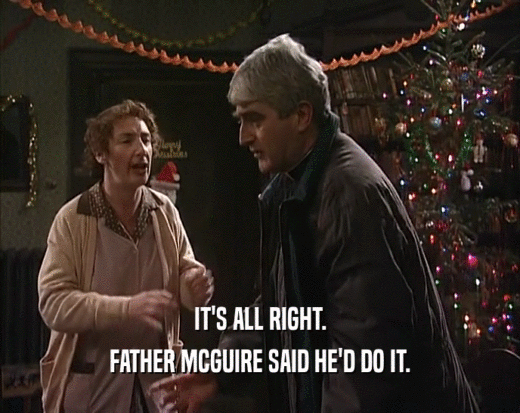 IT'S ALL RIGHT. FATHER MCGUIRE SAID HE'D DO IT. 