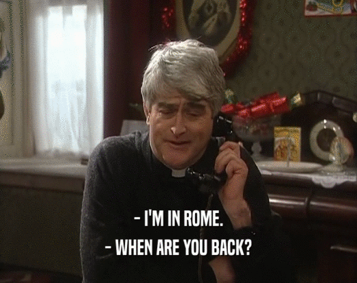 - I'M IN ROME. - WHEN ARE YOU BACK? 