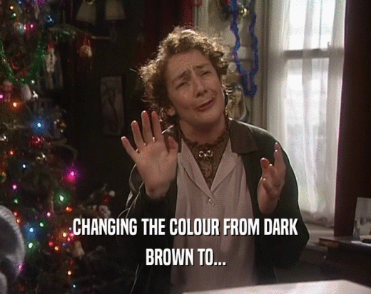CHANGING THE COLOUR FROM DARK BROWN TO... 