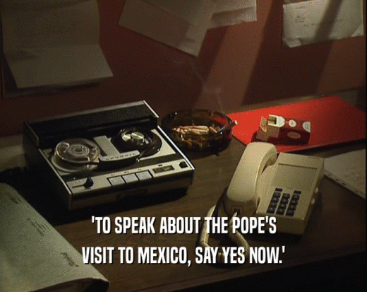 'TO SPEAK ABOUT THE POPE'S
 VISIT TO MEXICO, SAY YES NOW.'
 