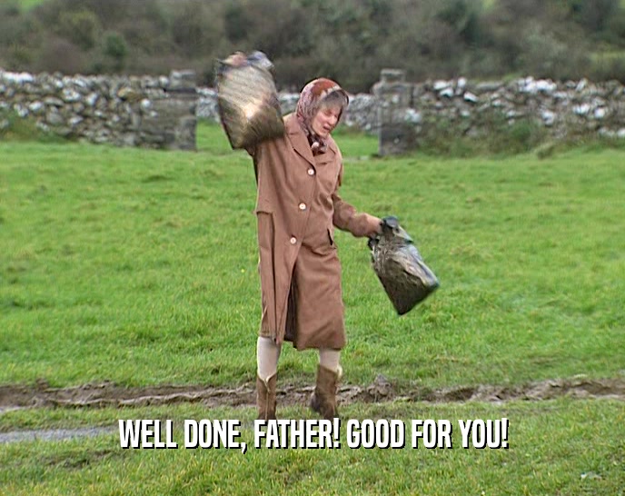 WELL DONE, FATHER! GOOD FOR YOU!  