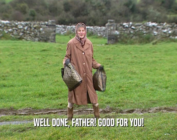 WELL DONE, FATHER! GOOD FOR YOU!  