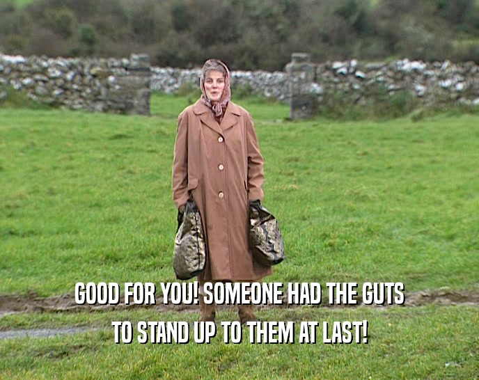 GOOD FOR YOU! SOMEONE HAD THE GUTS TO STAND UP TO THEM AT LAST! 
