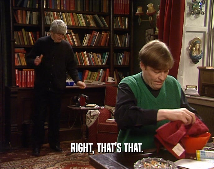RIGHT, THAT'S THAT.  