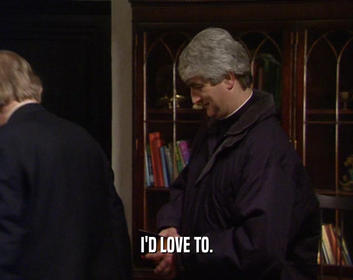 I'D LOVE TO.  