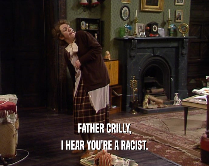 FATHER CRILLY, I HEAR YOU'RE A RACIST. 