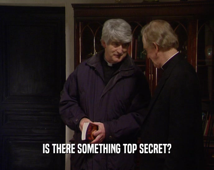 IS THERE SOMETHING TOP SECRET?  