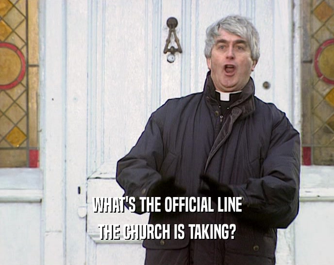WHAT'S THE OFFICIAL LINE THE CHURCH IS TAKING? 