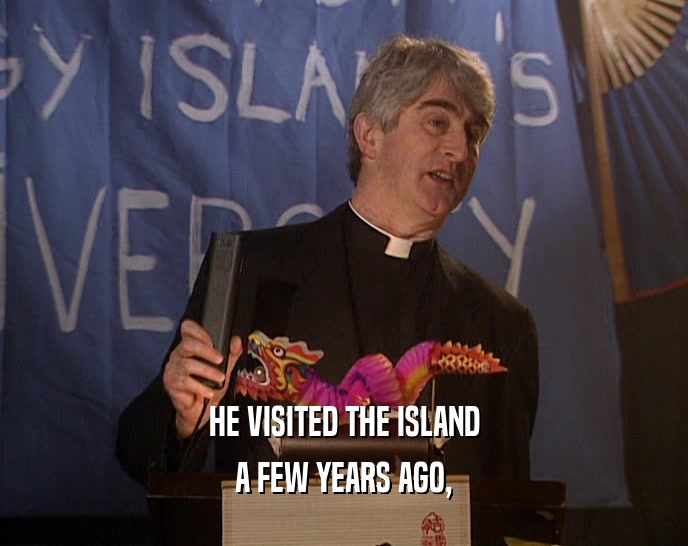 HE VISITED THE ISLAND A FEW YEARS AGO, 