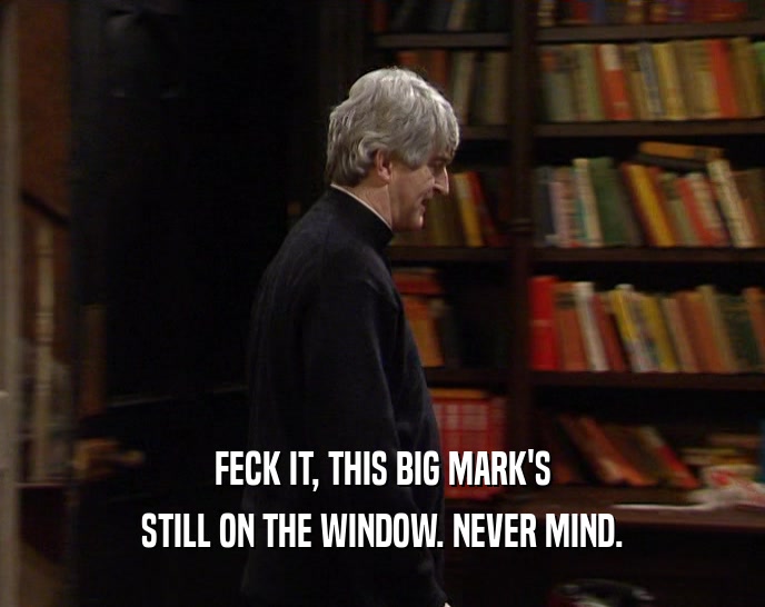 FECK IT, THIS BIG MARK'S STILL ON THE WINDOW. NEVER MIND. 