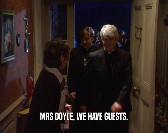 MRS DOYLE, WE HAVE GUESTS.  