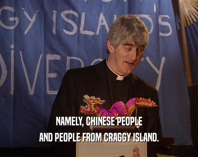 NAMELY, CHINESE PEOPLE
 AND PEOPLE FROM CRAGGY ISLAND.
 