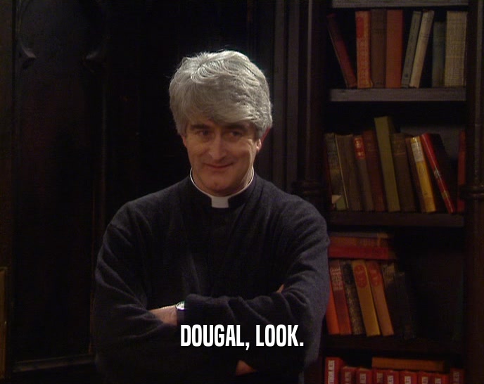 DOUGAL, LOOK.  