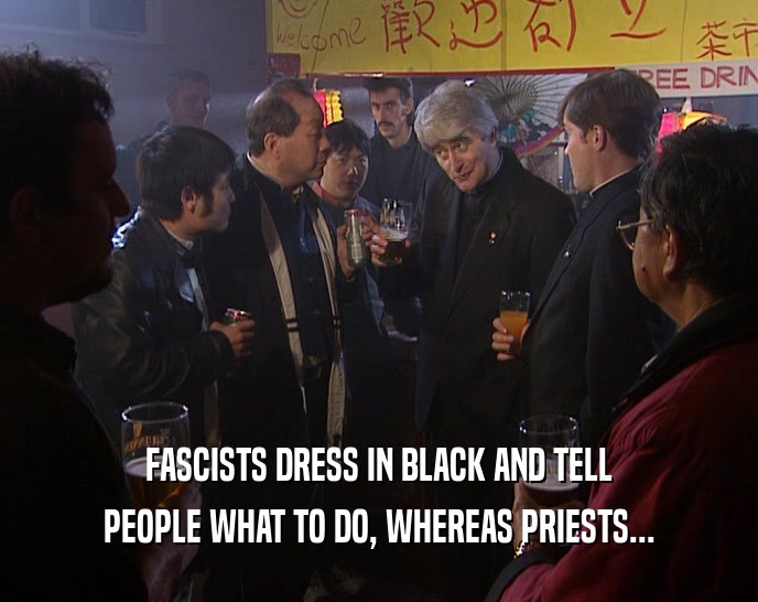 FASCISTS DRESS IN BLACK AND TELL
 PEOPLE WHAT TO DO, WHEREAS PRIESTS...
 