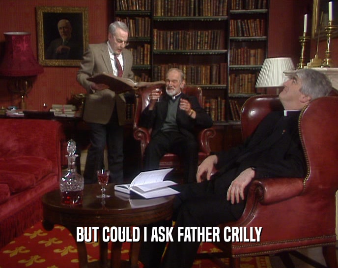 BUT COULD I ASK FATHER CRILLY
  