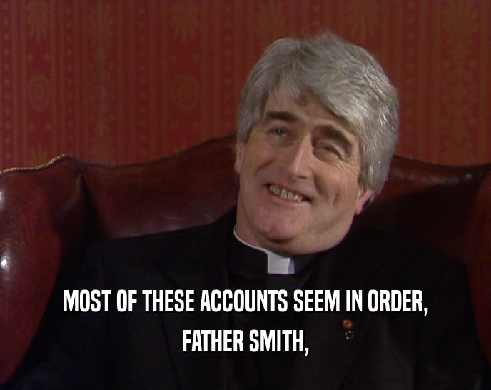 MOST OF THESE ACCOUNTS SEEM IN ORDER,
 FATHER SMITH,
 