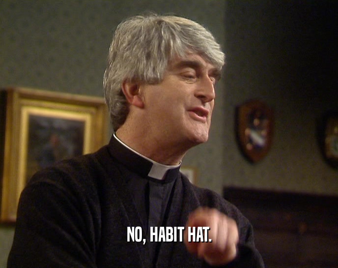 NO, HABIT HAT.  