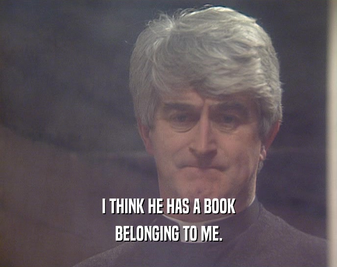 I THINK HE HAS A BOOK BELONGING TO ME. 