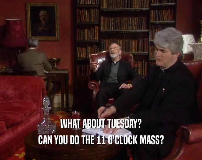 WHAT ABOUT TUESDAY? CAN YOU DO THE 11 O'CLOCK MASS? 