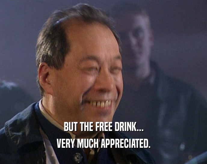 BUT THE FREE DRINK... VERY MUCH APPRECIATED. 