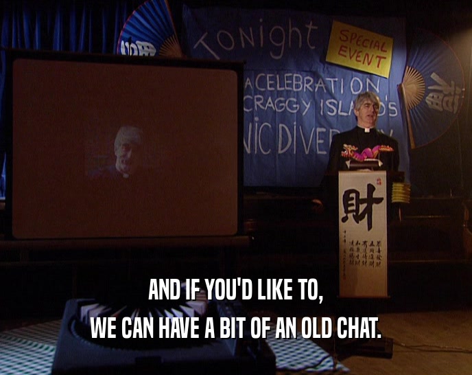 AND IF YOU'D LIKE TO, WE CAN HAVE A BIT OF AN OLD CHAT. 