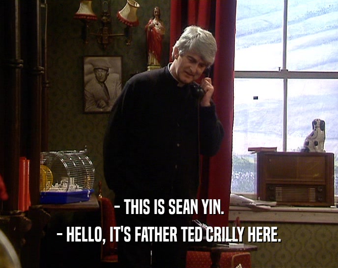 - THIS IS SEAN YIN. - HELLO, IT'S FATHER TED CRILLY HERE. 
