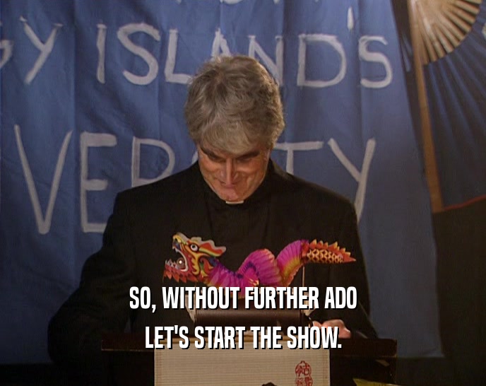 SO, WITHOUT FURTHER ADO LET'S START THE SHOW. 