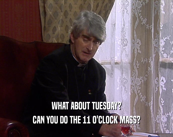 WHAT ABOUT TUESDAY? CAN YOU DO THE 11 O'CLOCK MASS? 