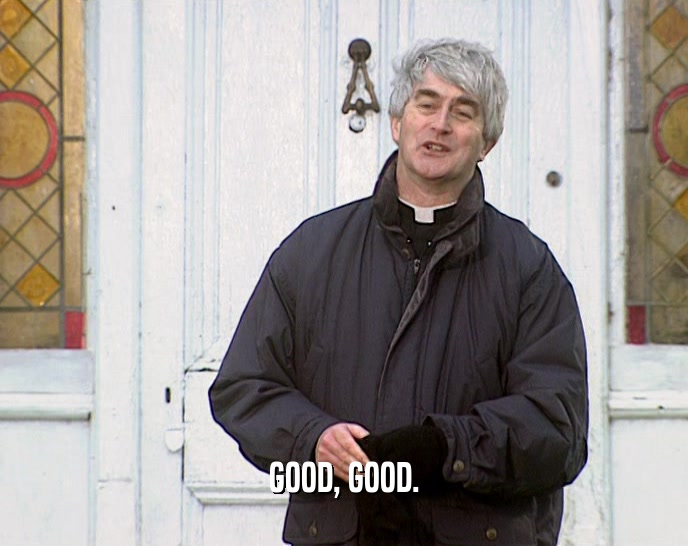 GOOD, GOOD.  