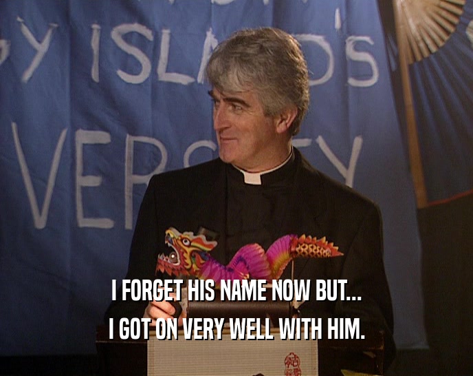 I FORGET HIS NAME NOW BUT... I GOT ON VERY WELL WITH HIM. 