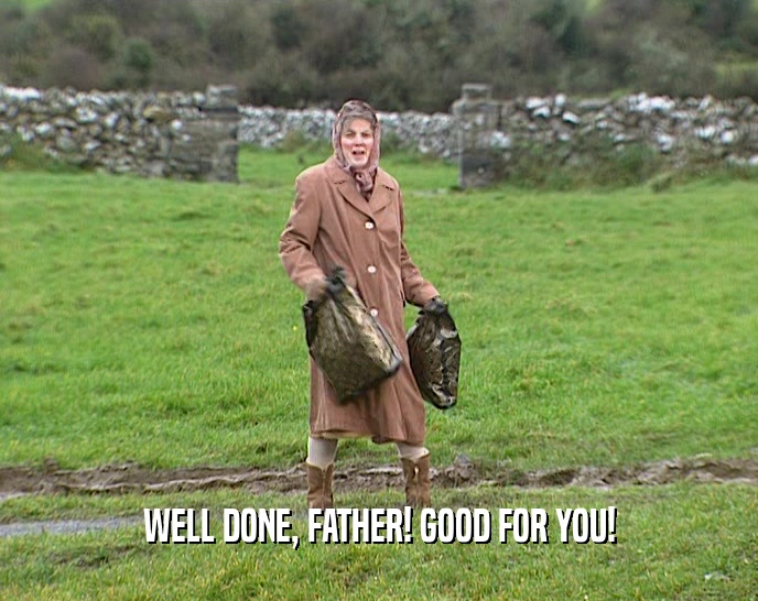 WELL DONE, FATHER! GOOD FOR YOU!  