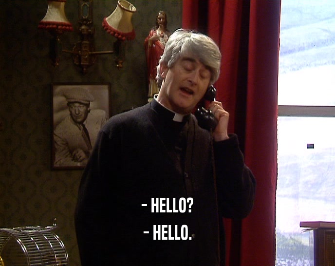 - HELLO? - HELLO. 
