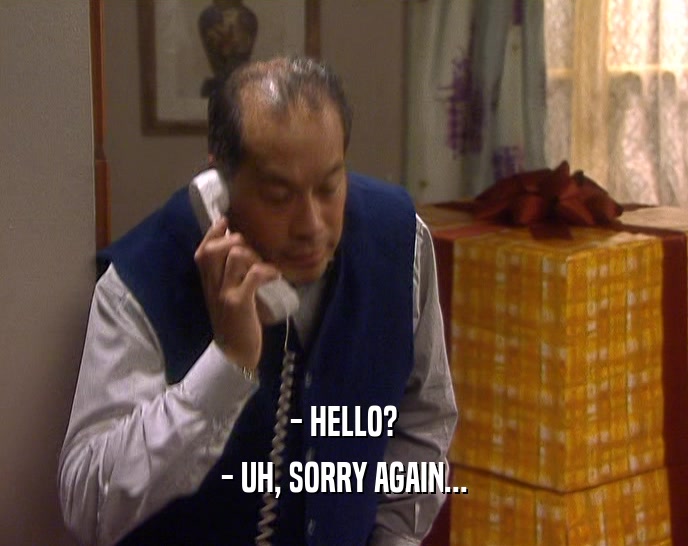 - HELLO?
 - UH, SORRY AGAIN...
 