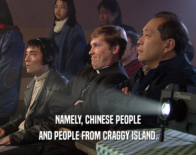 NAMELY, CHINESE PEOPLE
 AND PEOPLE FROM CRAGGY ISLAND.
 