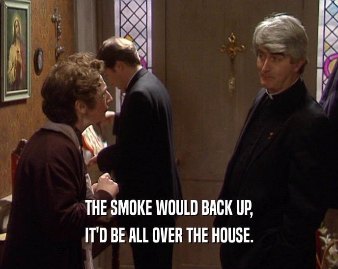 THE SMOKE WOULD BACK UP, IT'D BE ALL OVER THE HOUSE. 