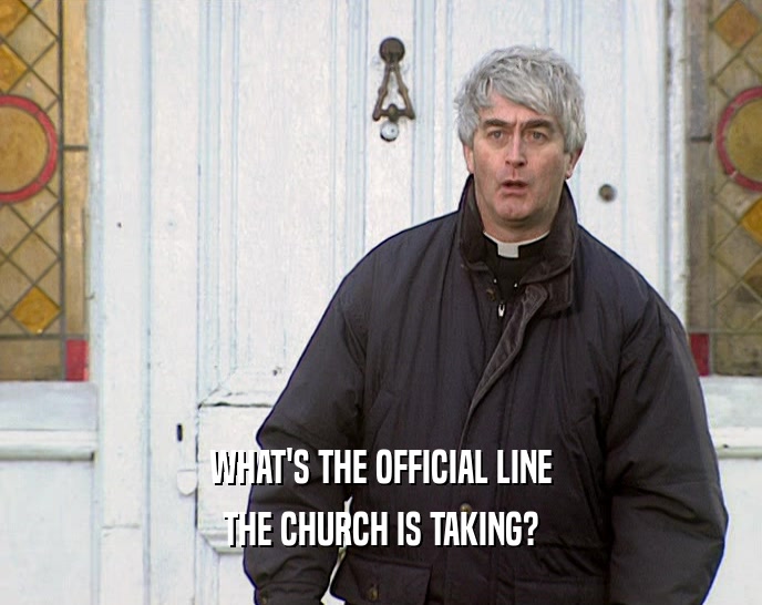 WHAT'S THE OFFICIAL LINE THE CHURCH IS TAKING? 