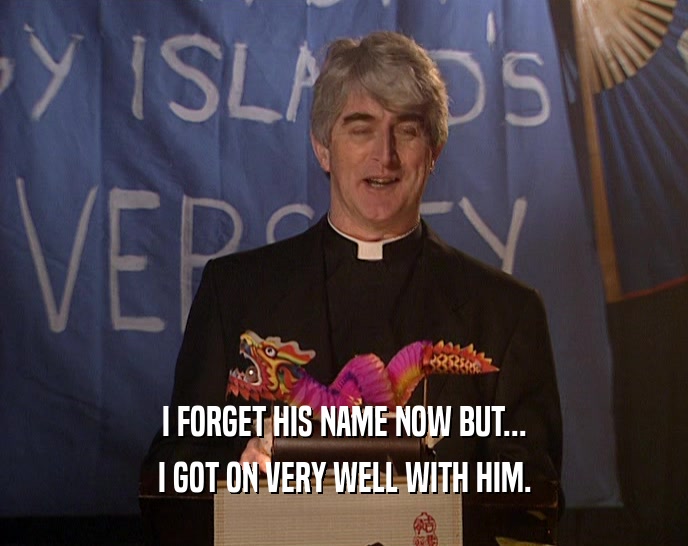 I FORGET HIS NAME NOW BUT... I GOT ON VERY WELL WITH HIM. 