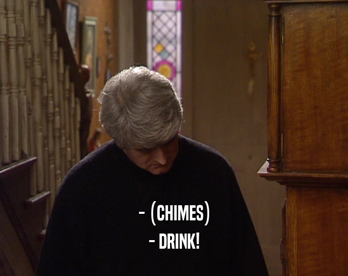 - (CHIMES) - DRINK! 