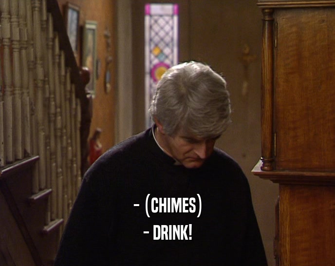 - (CHIMES) - DRINK! 