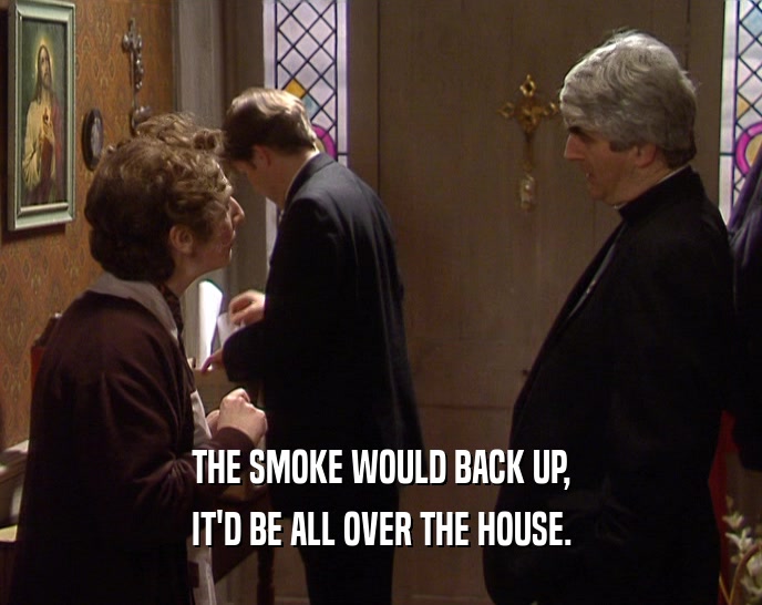 THE SMOKE WOULD BACK UP, IT'D BE ALL OVER THE HOUSE. 
