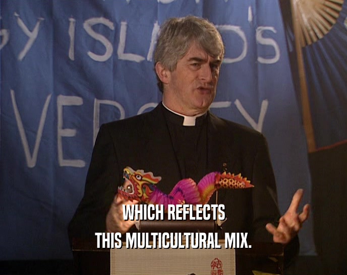 WHICH REFLECTS THIS MULTICULTURAL MIX. 