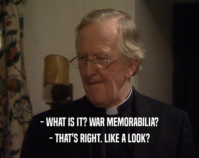 - WHAT IS IT? WAR MEMORABILIA? - THAT'S RIGHT. LIKE A LOOK? 